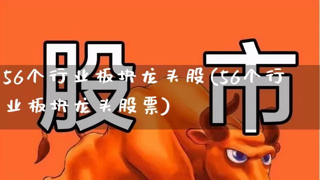 56个行业板块龙头股(56个行业板块龙头股票)_https://www.hhem8.com_科创板_第1张