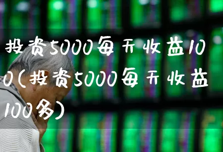 投资5000每天收益100(投资5000每天收益100多)_https://www.hhem8.com_创业板_第1张