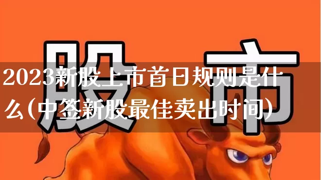 2023新股上市首日规则是什么(中签新股最佳卖出时间)_https://www.hhem8.com_上交所_第1张