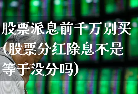 股票派息前千万别买(股票分红除息不是等于没分吗)_https://www.hhem8.com_创业板_第1张