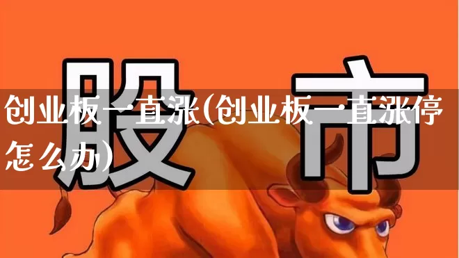 创业板一直涨(创业板一直涨停怎么办)_https://www.hhem8.com_上交所_第1张