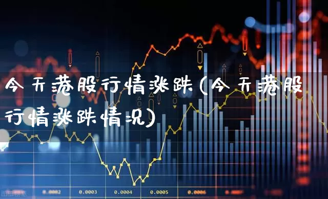 今天港股行情涨跌(今天港股行情涨跌情况)_https://www.hhem8.com_北交所_第1张
