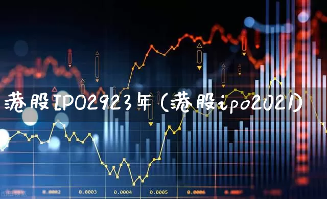 港股IPO2923年(港股ipo2021)_https://www.hhem8.com_创业板_第1张