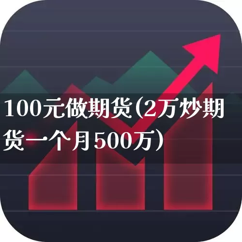 100元做期货(2万炒期货一个月500万)_https://www.hhem8.com_科创板_第1张