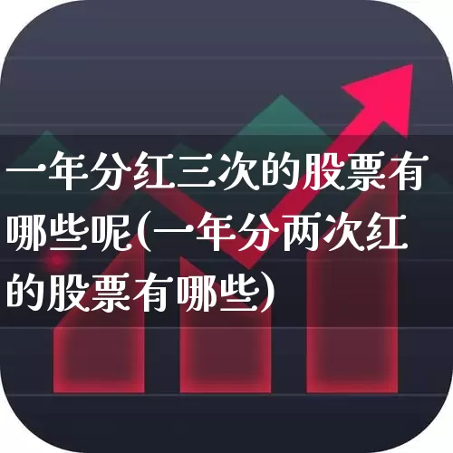 一年分红三次的股票有哪些呢(一年分两次红的股票有哪些)_https://www.hhem8.com_创业板_第1张