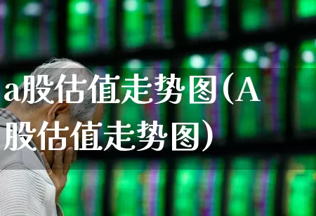 a股估值走势图(A股估值走势图)_https://www.hhem8.com_科创板_第1张