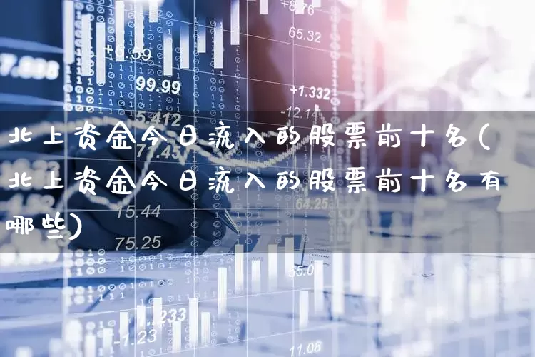 北上资金今日流入的股票前十名(北上资金今日流入的股票前十名有哪些)_https://www.hhem8.com_科创板_第1张