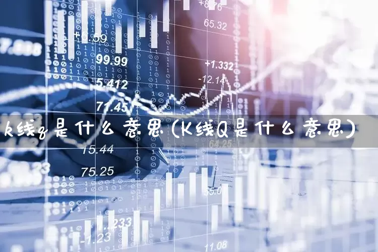k线q是什么意思(K线Q是什么意思)_https://www.hhem8.com_科创板_第1张