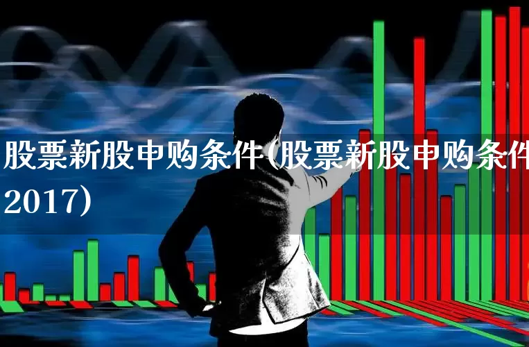 股票新股申购条件(股票新股申购条件2017)_https://www.hhem8.com_科创板_第1张
