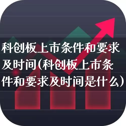 科创板上市条件和要求及时间(科创板上市条件和要求及时间是什么)_https://www.hhem8.com_上交所_第1张