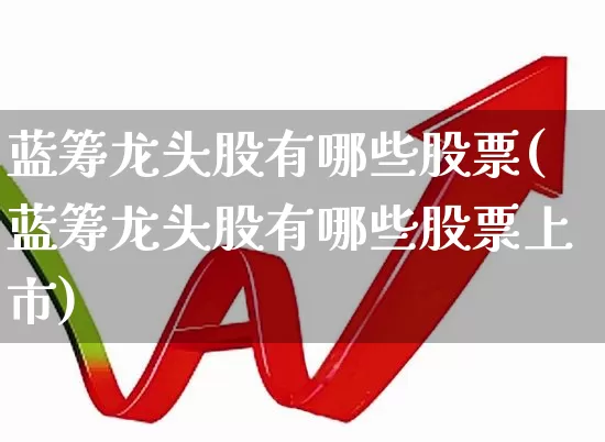 蓝筹龙头股有哪些股票(蓝筹龙头股有哪些股票上市)_https://www.hhem8.com_科创板_第1张