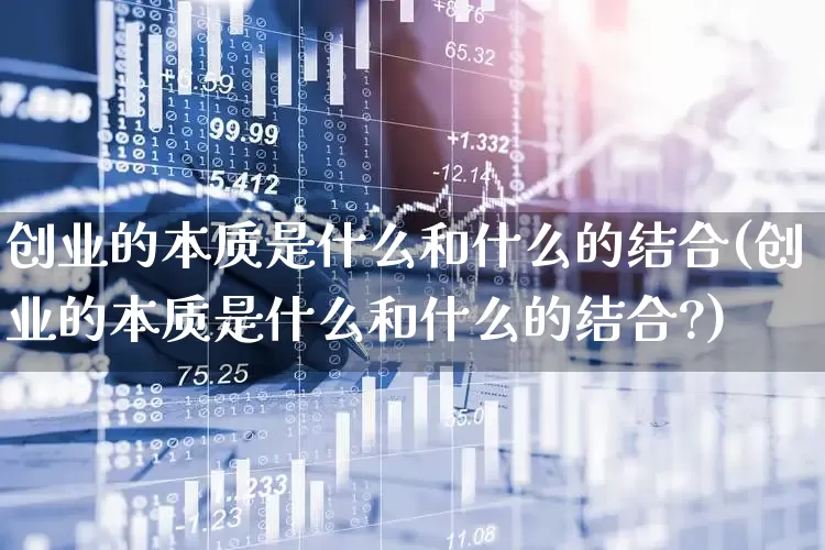 创业的本质是什么和什么的结合(创业的本质是什么和什么的结合?)_https://www.hhem8.com_科创板_第1张