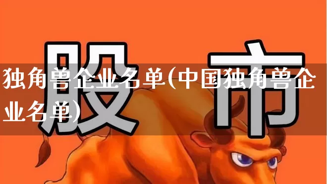独角兽企业名单(中国独角兽企业名单)_https://www.hhem8.com_创业板_第1张
