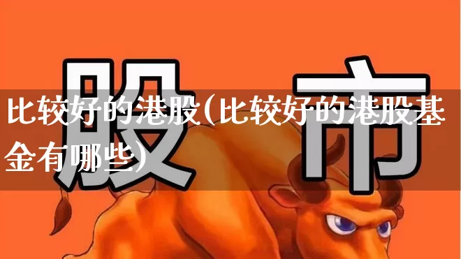 比较好的港股(比较好的港股基金有哪些)_https://www.hhem8.com_科创板_第1张