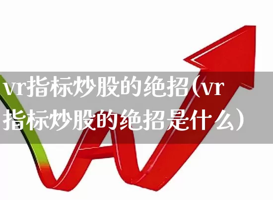 vr指标炒股的绝招(vr指标炒股的绝招是什么)_https://www.hhem8.com_上交所_第1张