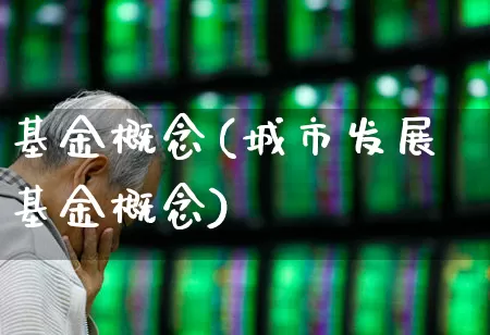 基金概念(城市发展基金概念)_https://www.hhem8.com_科创板_第1张