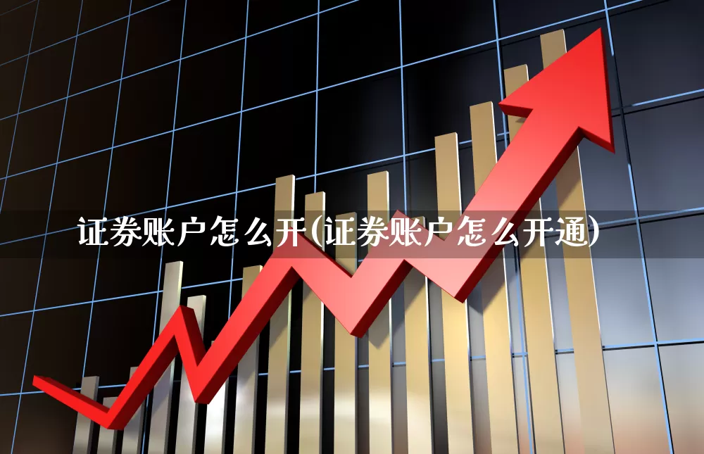 证券账户怎么开(证券账户怎么开通)_https://www.hhem8.com_深交所_第1张