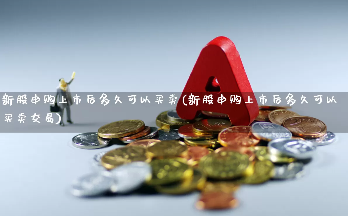 新股申购上市后多久可以买卖(新股申购上市后多久可以买卖交易)_https://www.hhem8.com_上交所_第1张