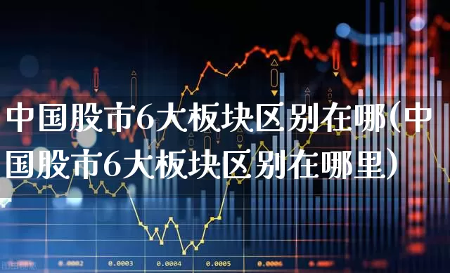 中国股市6大板块区别在哪(中国股市6大板块区别在哪里)_https://www.hhem8.com_科创板_第1张