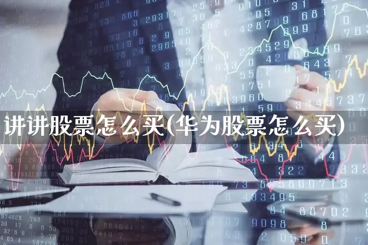 讲讲股票怎么买(华为股票怎么买)_https://www.hhem8.com_科创板_第1张