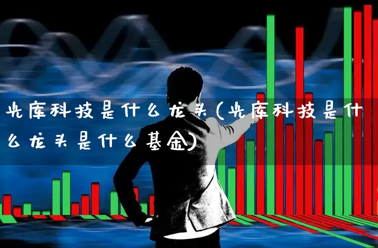 光库科技是什么龙头(光库科技是什么龙头是什么基金)_https://www.hhem8.com_科创板_第1张