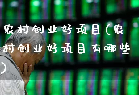 农村创业好项目(农村创业好项目有哪些)_https://www.hhem8.com_上交所_第1张