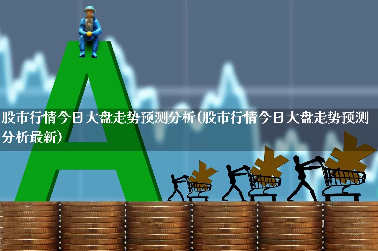 股市行情今日大盘走势预测分析(股市行情今日大盘走势预测分析最新)_https://www.hhem8.com_科创板_第1张