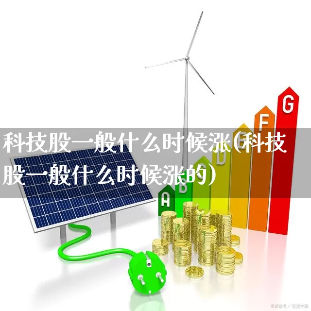 科技股一般什么时候涨(科技股一般什么时候涨的)_https://www.hhem8.com_科创板_第1张
