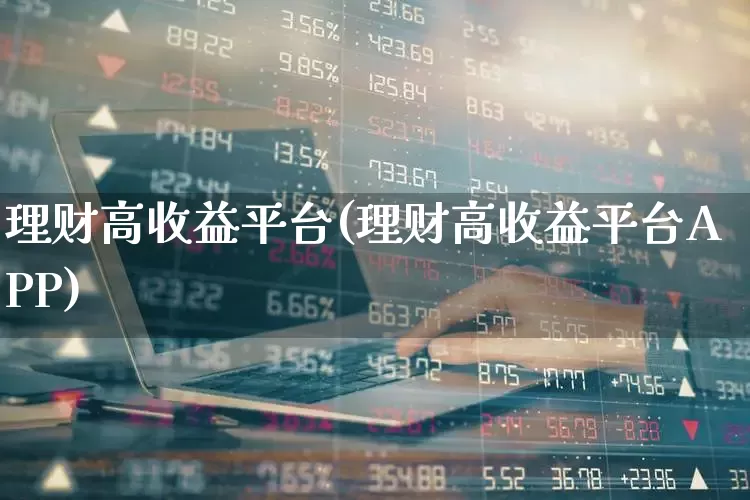 理财高收益平台(理财高收益平台APP)_https://www.hhem8.com_上交所_第1张