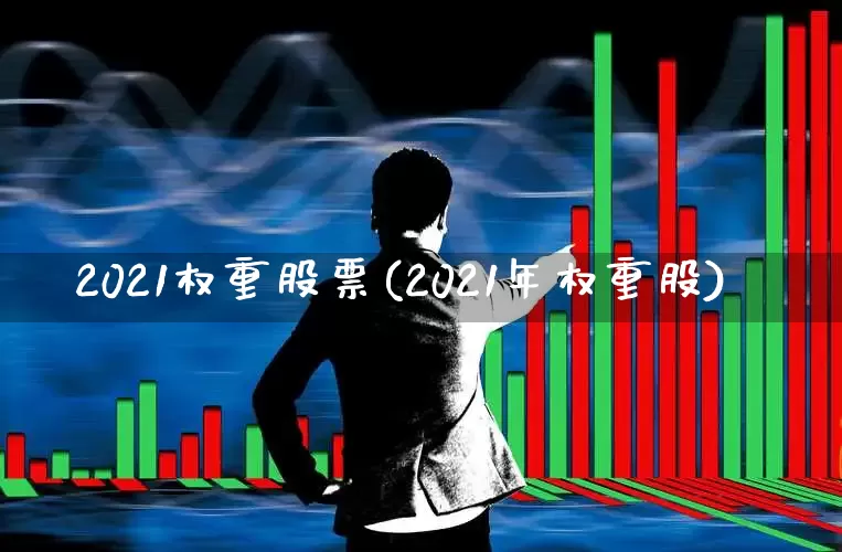 2021权重股票(2021年权重股)_https://www.hhem8.com_深交所_第1张