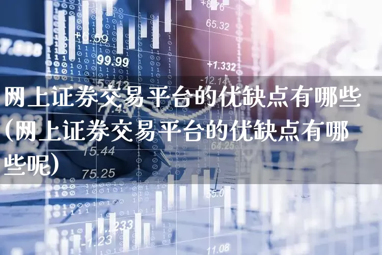 网上证券交易平台的优缺点有哪些(网上证券交易平台的优缺点有哪些呢)_https://www.hhem8.com_科创板_第1张