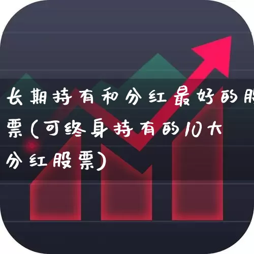长期持有和分红最好的股票(可终身持有的10大分红股票)_https://www.hhem8.com_深交所_第1张