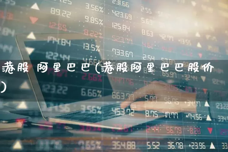 港股 阿里巴巴(港股阿里巴巴股价)_https://www.hhem8.com_深交所_第1张