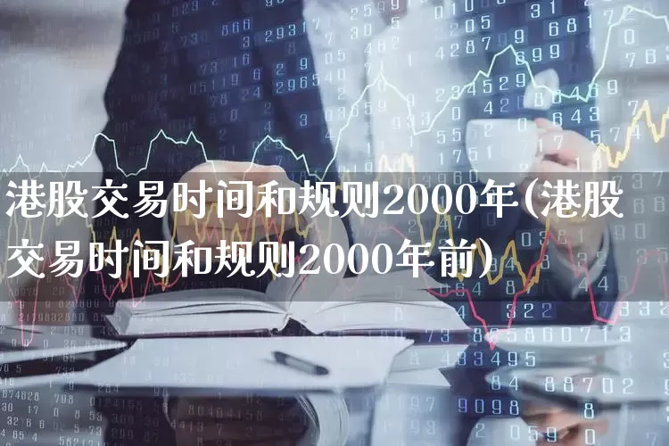 港股交易时间和规则2000年(港股交易时间和规则2000年前)_https://www.hhem8.com_科创板_第1张
