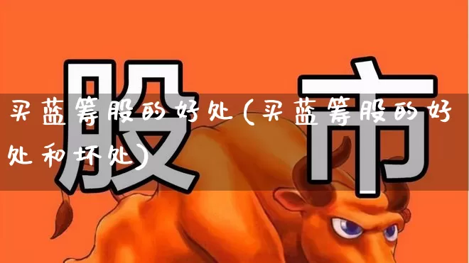 买蓝筹股的好处(买蓝筹股的好处和坏处)_https://www.hhem8.com_北交所_第1张