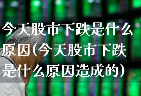 今天股市下跌是什么原因(今天股市下跌是什么原因造成的)_https://www.hhem8.com_北交所_第1张