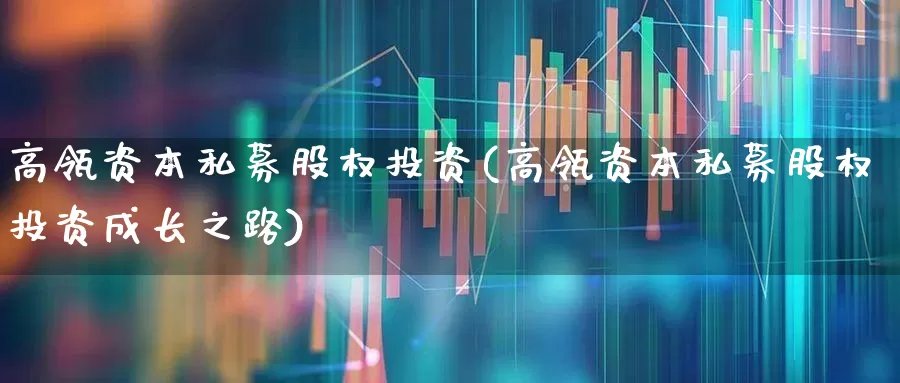 高瓴资本私募股权投资(高瓴资本私募股权投资成长之路)_https://www.hhem8.com_创业板_第1张