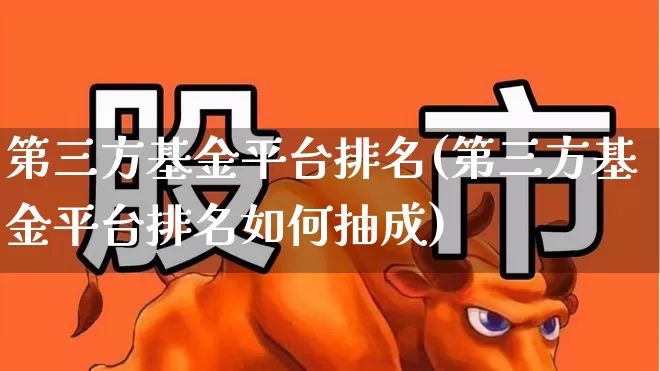 第三方基金平台排名(第三方基金平台排名如何抽成)_https://www.hhem8.com_科创板_第1张