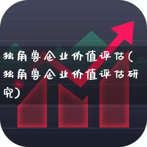 独角兽企业价值评估(独角兽企业价值评估研究)_https://www.hhem8.com_创业板_第1张
