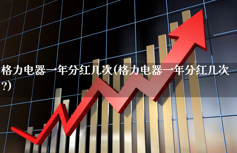 格力电器一年分红几次(格力电器一年分红几次?)_https://www.hhem8.com_创业板_第1张