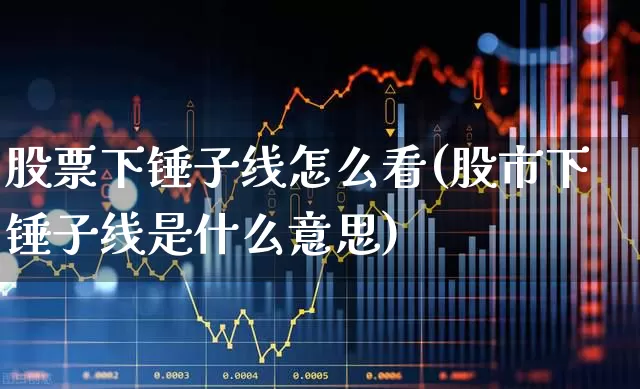 股票下锤子线怎么看(股市下锤子线是什么意思)_https://www.hhem8.com_上交所_第1张