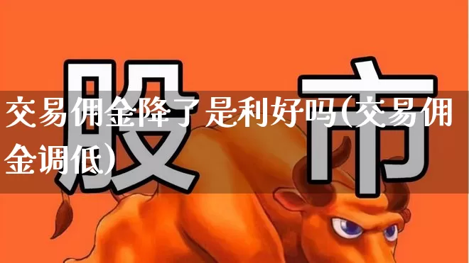 交易佣金降了是利好吗(交易佣金调低)_https://www.hhem8.com_上交所_第1张
