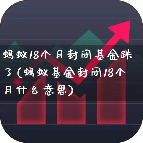 蚂蚁18个月封闭基金跌了(蚂蚁基金封闭18个月什么意思)_https://www.hhem8.com_创业板_第1张