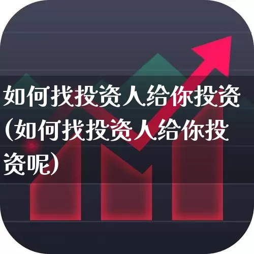 如何找投资人给你投资(如何找投资人给你投资呢)_https://www.hhem8.com_科创板_第1张