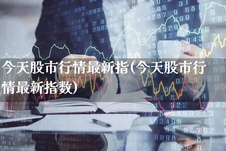 今天股市行情最新指(今天股市行情最新指数)_https://www.hhem8.com_创业板_第1张