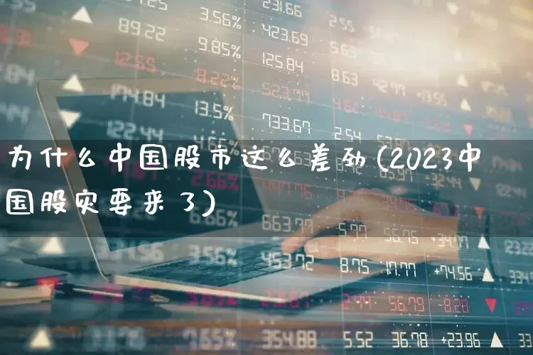 为什么中国股市这么差劲(2023中国股灾要来了)_https://www.hhem8.com_科创板_第1张