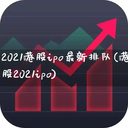 2021港股ipo最新排队(港股2021ipo)_https://www.hhem8.com_深交所_第1张