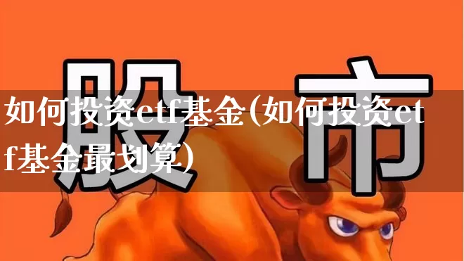 如何投资etf基金(如何投资etf基金最划算)_https://www.hhem8.com_深交所_第1张