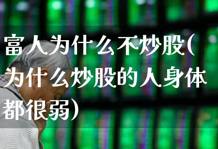 富人为什么不炒股(为什么炒股的人身体都很弱)_https://www.hhem8.com_上交所_第1张