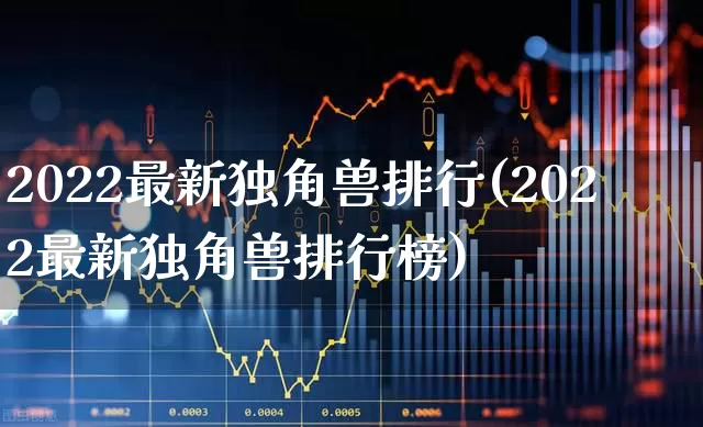 2022最新独角兽排行(2022最新独角兽排行榜)_https://www.hhem8.com_上交所_第1张